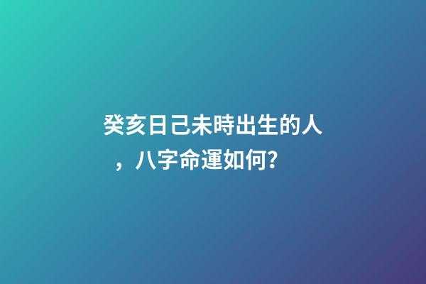 癸亥日己未時出生的人，八字命運如何？
